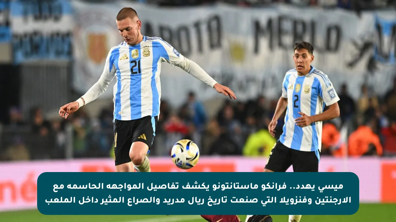 ميسي يهدد.. فرانكو ماستانتونو يكشف تفاصيل المواجهة الحاسمة مع الأرجنتين وفنزويلا التي صنعت تاريخ ريال مدريد والصراع المثير داخل الملعب